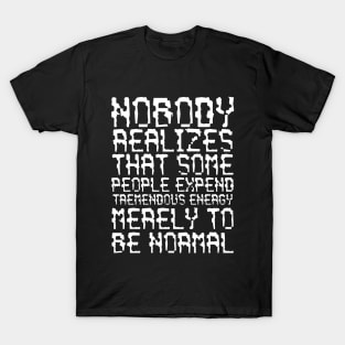 Nobody Realizes That Some People Expend Tremendous Energy Merely To Be Normal white T-Shirt